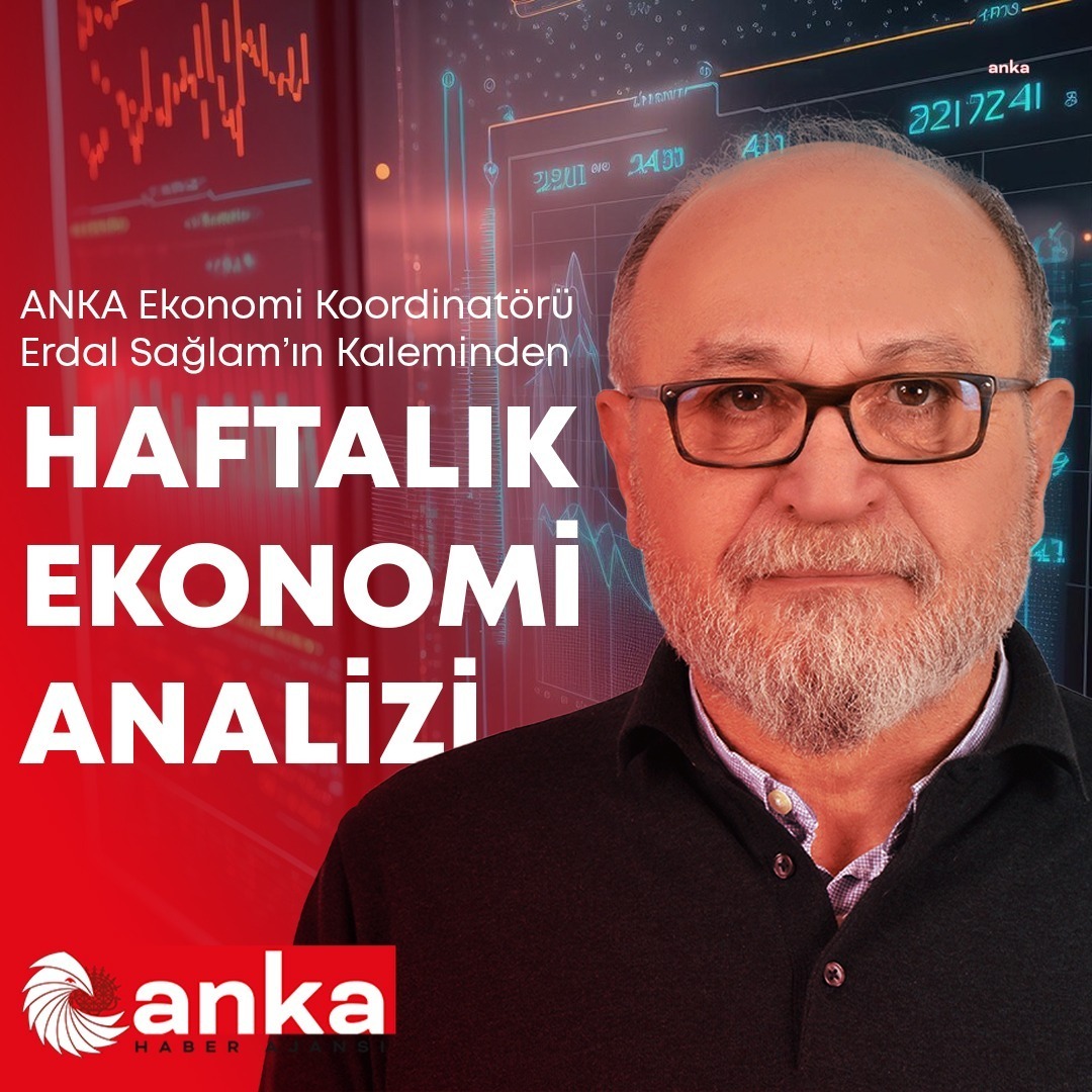 ANKA EKONOMİ KOORDİNATÖRÜ ERDAL SAĞLAM’IN KALEMİNDEN HAFTALIK EKONOMİ ...